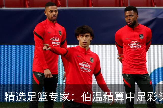 精选足篮专家：伯温精算中足彩头奖13万 伍佳9连红